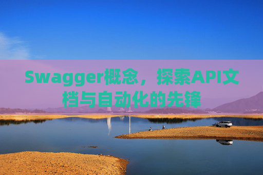 Swagger概念，探索API文档与自动化的先锋